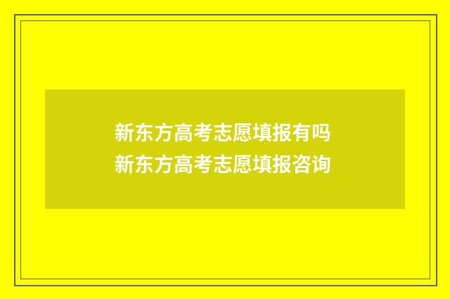 新东方高考志愿填报有吗 新东方高考志愿填报咨询