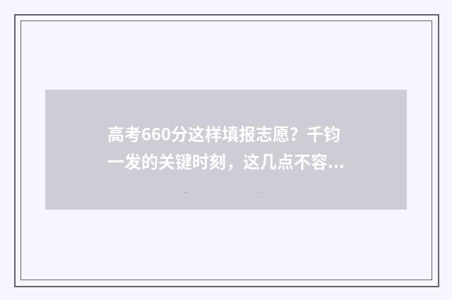 高考660分这样填报志愿？千钧一发的关键时刻，这几点不容忽视！ 高考660分是什么水平
