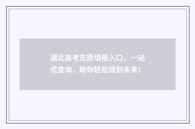 湖北高考志愿填报入口，一站式查询，助你轻松规划未来！