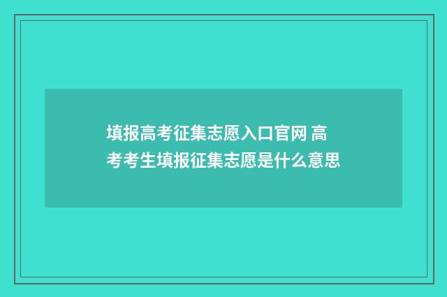 填报高考征集志愿入口官网 高考考生填报征集志愿是什么意思