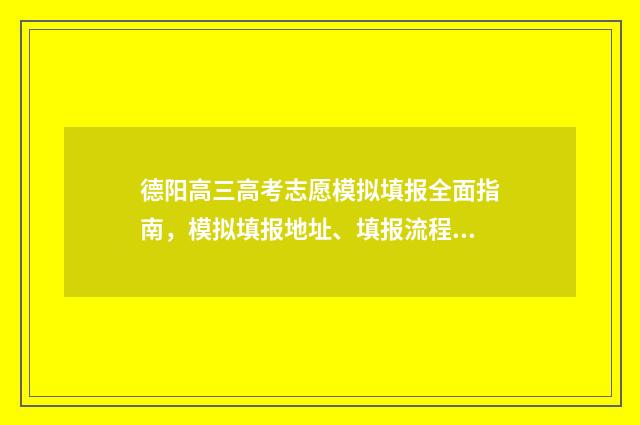 德阳高三高考志愿模拟填报全面指南，模拟填报地址、填报流程 德阳市2021高考前三名