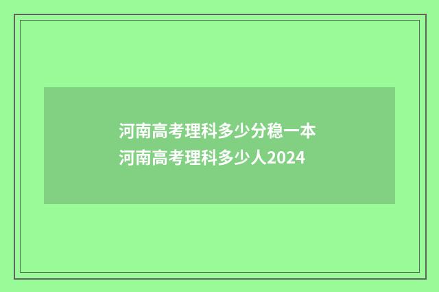 河南高考理科多少分稳一本 河南高考理科多少人2024