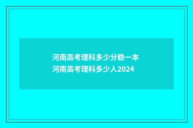 河南高考理科多少分稳一本 河南高考理科多少人2024