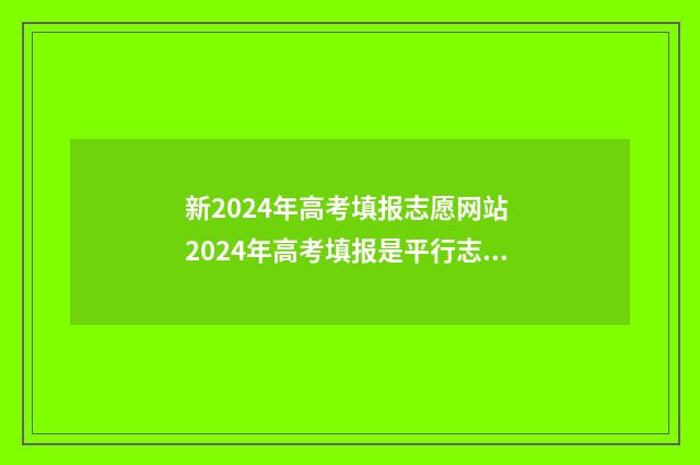新2024年高考填报志愿网站 2024年高考填报是平行志愿吗