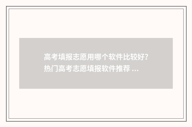 高考填报志愿用哪个软件比较好？热门高考志愿填报软件推荐 高考填报志愿用平板可以吗