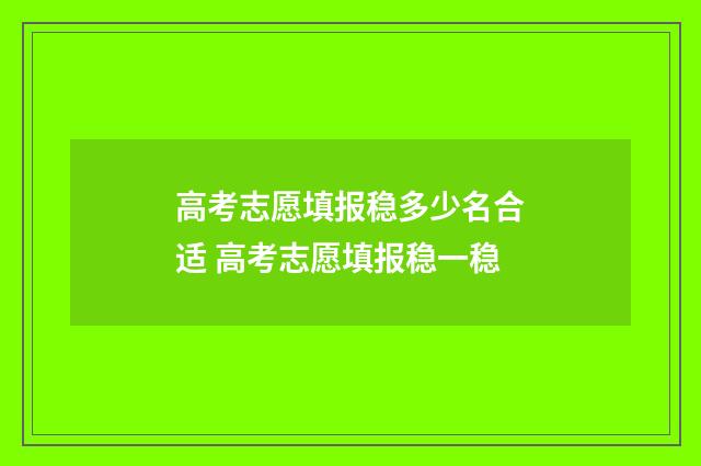高考志愿填报稳多少名合适 高考志愿填报稳一稳