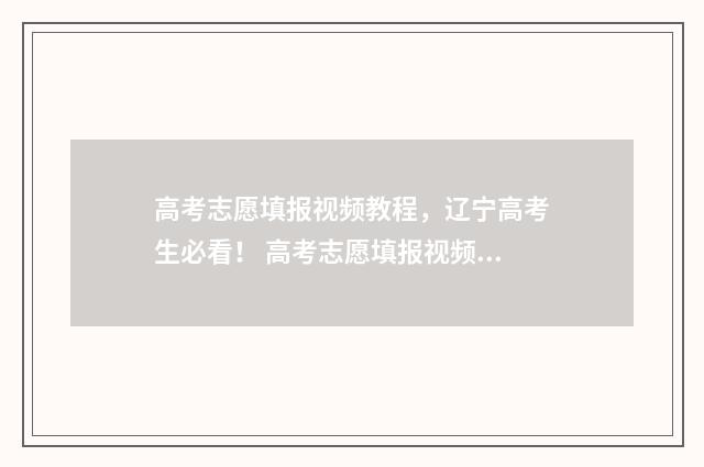 高考志愿填报视频教程，辽宁高考生必看！ 高考志愿填报视频讲座