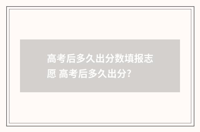 高考后多久出分数填报志愿 高考后多久出分?