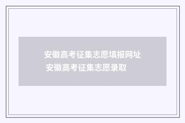 安徽高考征集志愿填报网址 安徽高考征集志愿录取