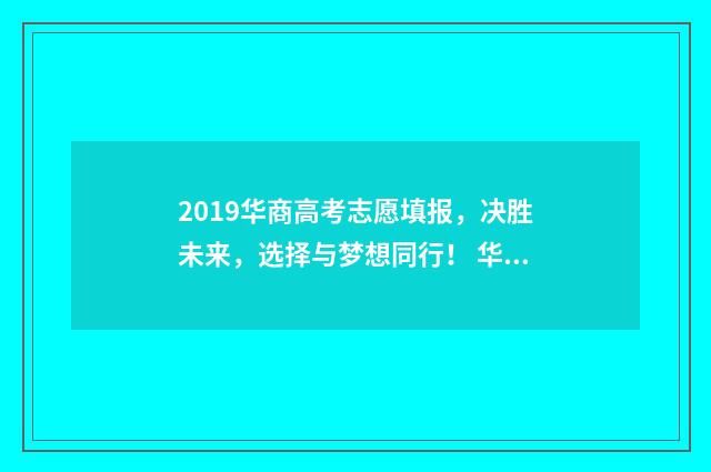 2019华商高考志愿填报，决胜未来，选择与梦想同行！ 华商高考分数