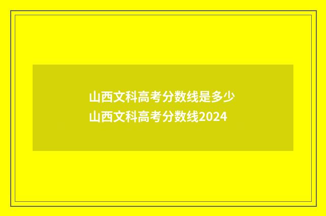 山西文科高考分数线是多少 山西文科高考分数线2024