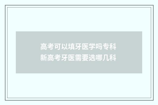 高考可以填牙医学吗专科 新高考牙医需要选哪几科