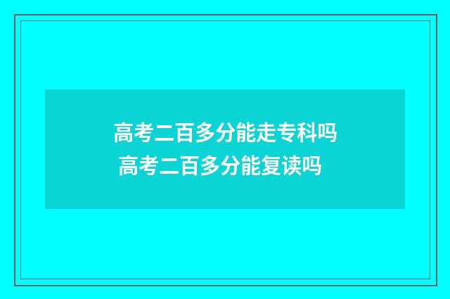 高考二百多分能走专科吗 高考二百多分能复读吗