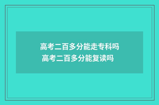 高考二百多分能走专科吗 高考二百多分能复读吗