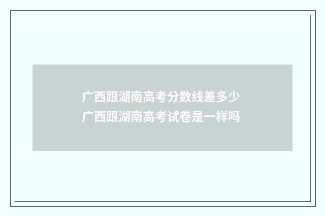 广西跟湖南高考分数线差多少 广西跟湖南高考试卷是一样吗