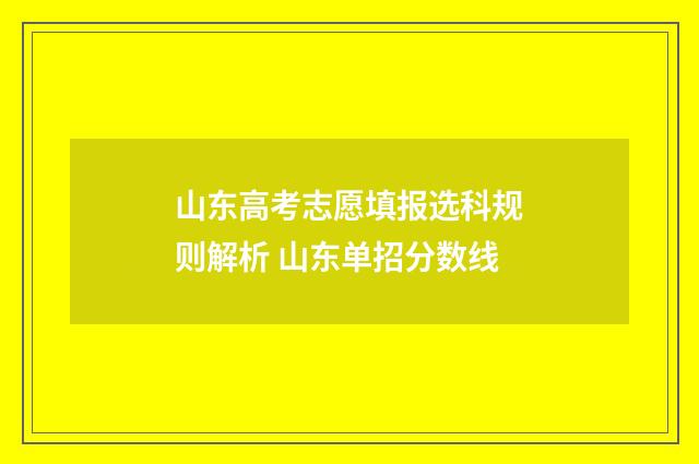 山东高考志愿填报选科规则解析 山东单招分数线