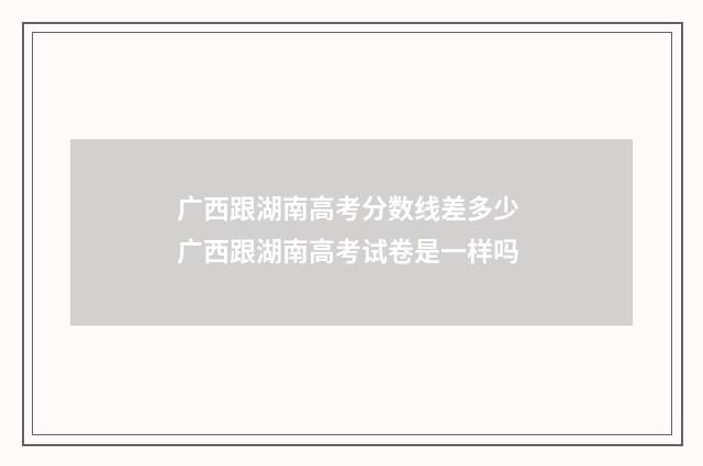 广西跟湖南高考分数线差多少 广西跟湖南高考试卷是一样吗