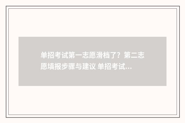 单招考试第一志愿滑档了？第二志愿填报步骤与建议 单招考试第一志愿考上,第二志愿会录取吗