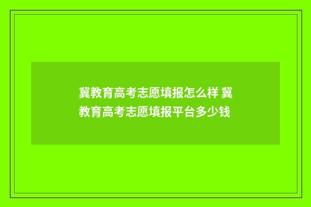 冀教育高考志愿填报怎么样 冀教育高考志愿填报平台多少钱