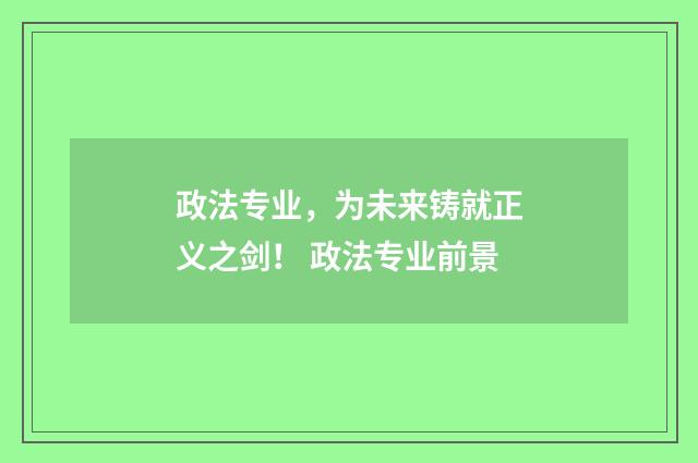 政法专业，为未来铸就正义之剑！ 政法专业前景