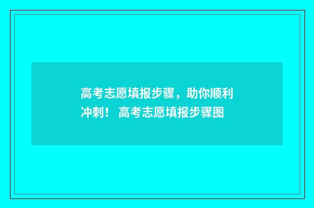 高考志愿填报步骤，助你顺利冲刺！ 高考志愿填报步骤图