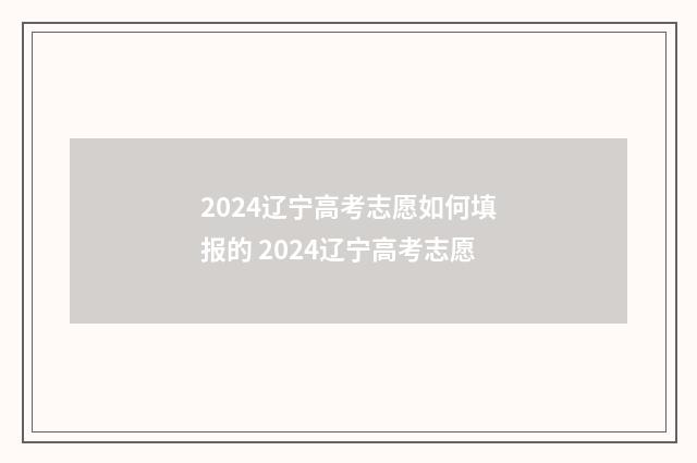 2024辽宁高考志愿如何填报的 2024辽宁高考志愿