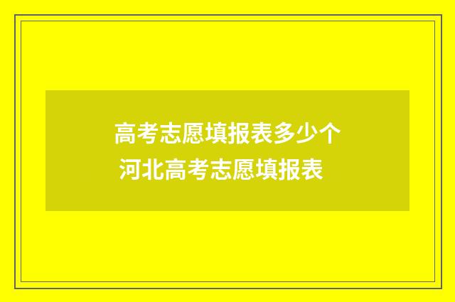 高考志愿填报表多少个 河北高考志愿填报表