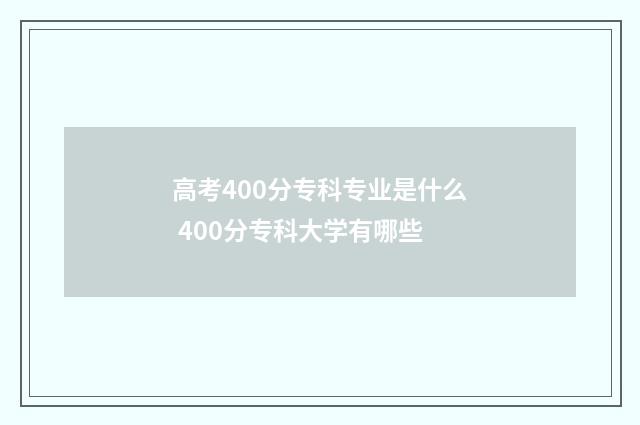 高考400分专科专业是什么 400分专科大学有哪些