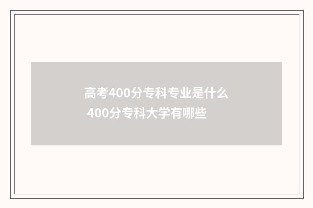 高考400分专科专业是什么 400分专科大学有哪些