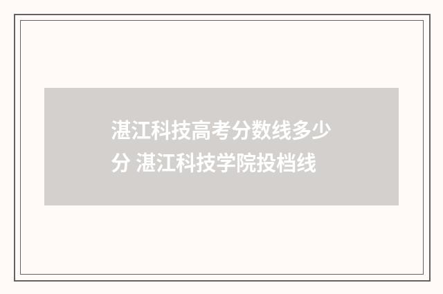 湛江科技高考分数线多少分 湛江科技学院投档线