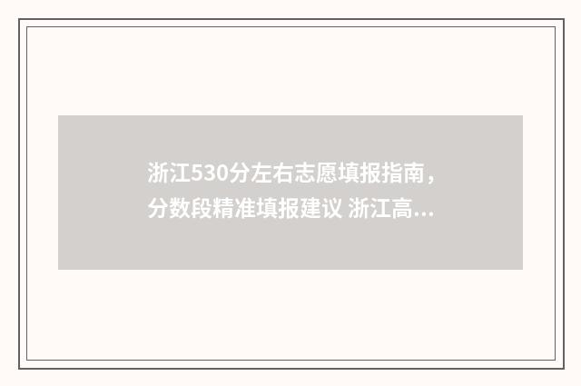 浙江530分左右志愿填报指南，分数段精准填报建议 浙江高考530分排全省多少名