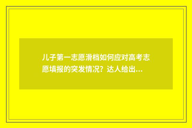 儿子第一志愿滑档如何应对高考志愿填报的突发情况？达人给出建议 孩子第一次当志愿者的说说