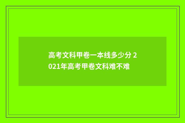 高考文科甲卷一本线多少分 2021年高考甲卷文科难不难