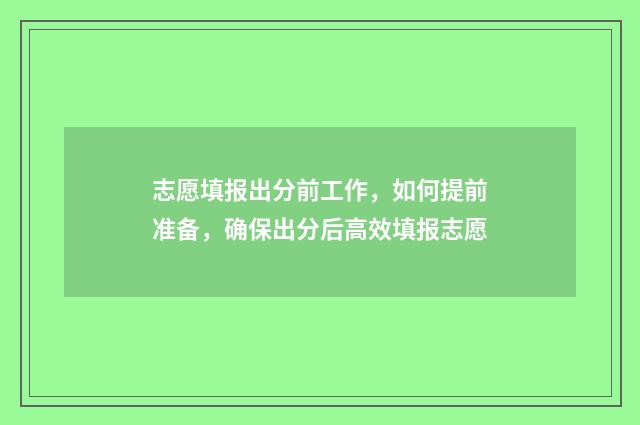 志愿填报出分前工作，如何提前准备，确保出分后高效填报志愿