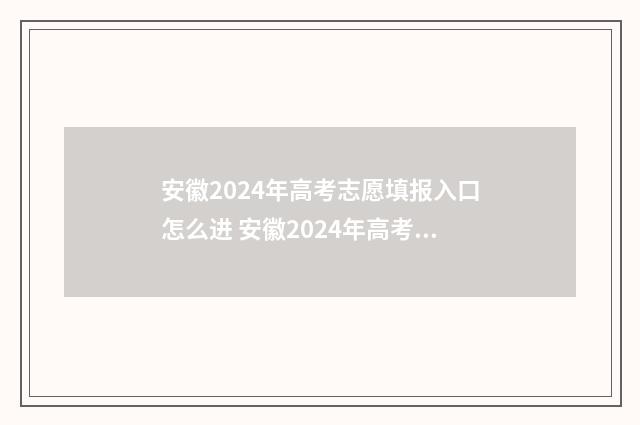 安徽2024年高考志愿填报入口怎么进 安徽2024年高考志愿填报方法