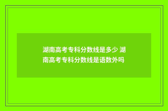 湖南高考专科分数线是多少 湖南高考专科分数线是语数外吗