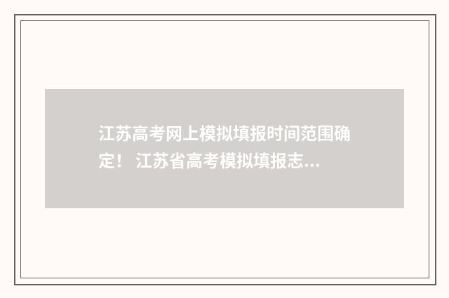 江苏高考网上模拟填报时间范围确定！ 江苏省高考模拟填报志愿入口