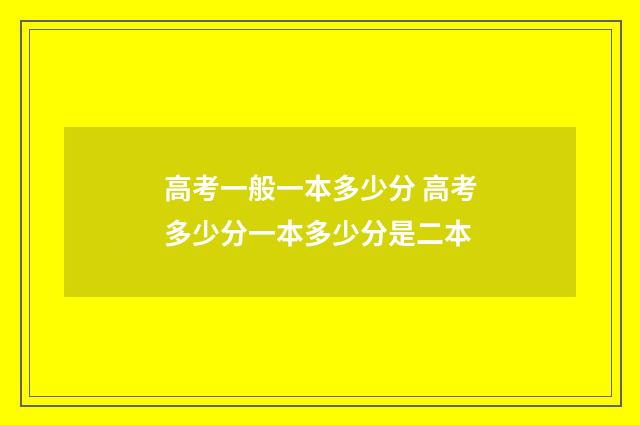高考一般一本多少分 高考多少分一本多少分是二本