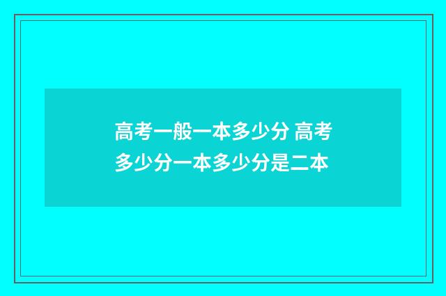 高考一般一本多少分 高考多少分一本多少分是二本