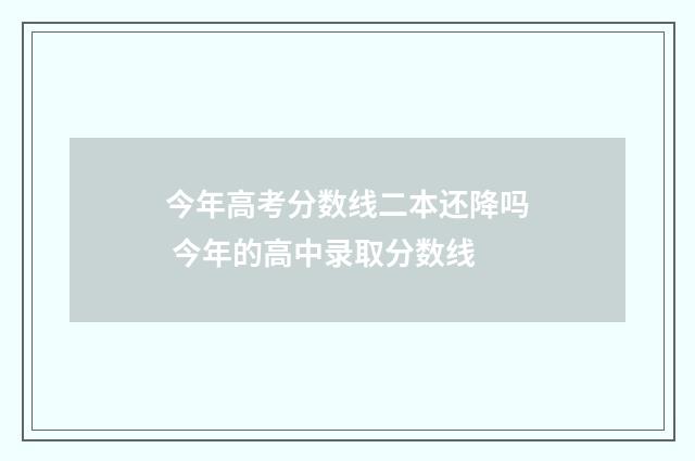 今年高考分数线二本还降吗 今年的高中录取分数线
