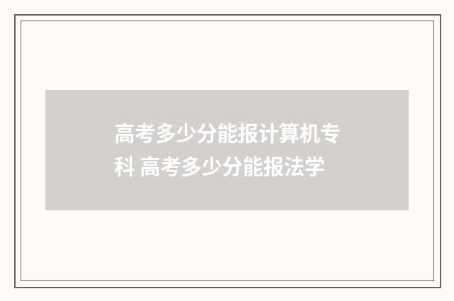 高考多少分能报计算机专科 高考多少分能报法学
