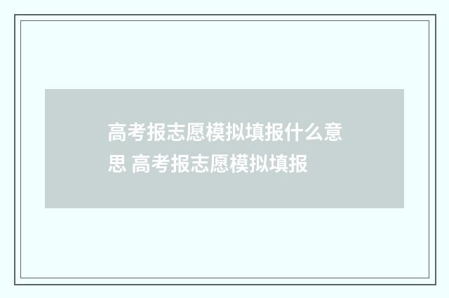 高考报志愿模拟填报什么意思 高考报志愿模拟填报
