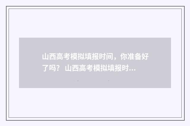 山西高考模拟填报时间，你准备好了吗？ 山西高考模拟填报时间安排