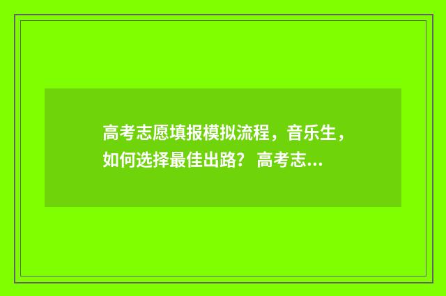 高考志愿填报模拟流程，音乐生，如何选择最佳出路？ 高考志愿填报模拟入口2024