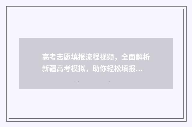 高考志愿填报流程视频，全面解析新疆高考模拟，助你轻松填报！ 高考志愿填报流程