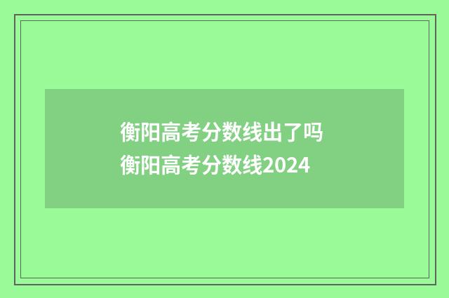 衡阳高考分数线出了吗 衡阳高考分数线2024