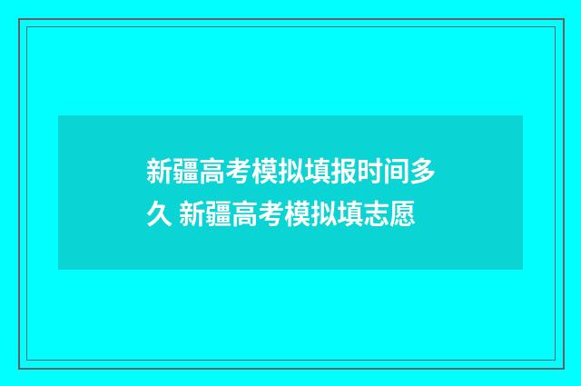 新疆高考模拟填报时间多久 新疆高考模拟填志愿
