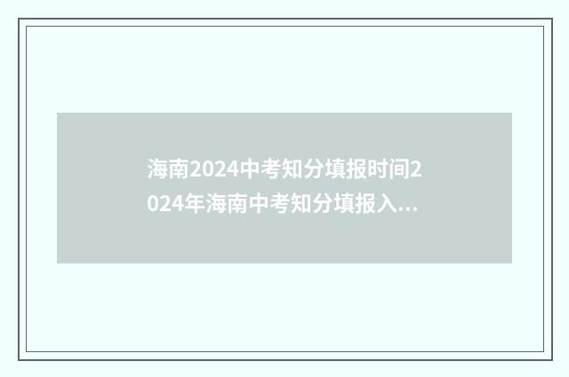 海南2024中考知分填报时间2024年海南中考知分填报入口 2021年海南中考各科考试时间
