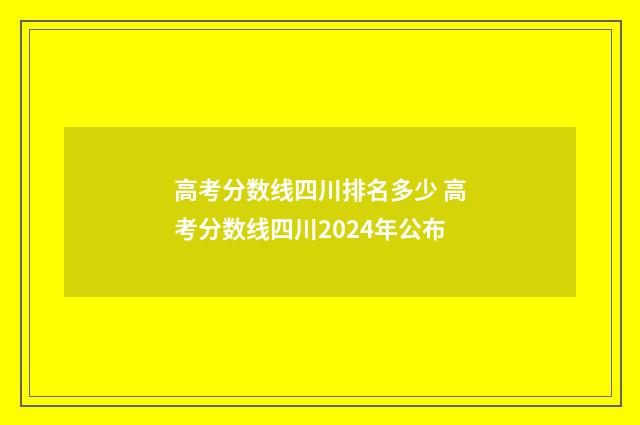 高考分数线四川排名多少 高考分数线四川2024年公布