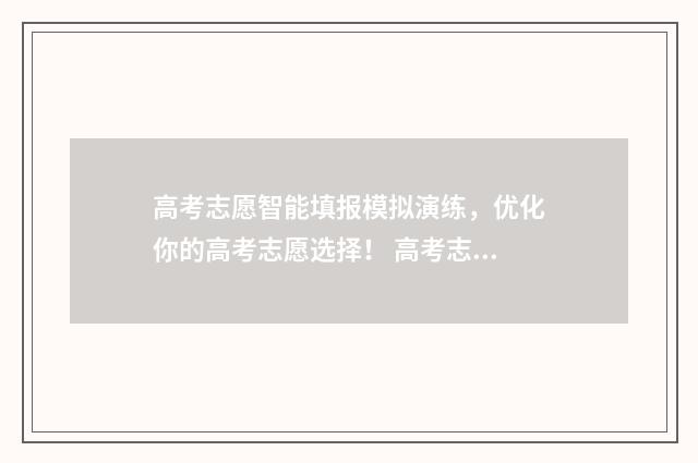 高考志愿智能填报模拟演练，优化你的高考志愿选择！ 高考志愿智能填报系统免费版官网